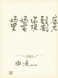 妈妈你到底在哪里电视剧免费观看