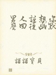 男人说想你了怎么回复幽默