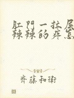 肛门一拉屎就火辣辣的疼怎么回事