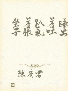 坐着趴着睡觉肚子胀气吐出好多气出来