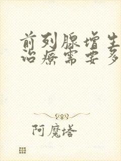 前列腺增生手术治疗需要多少钱