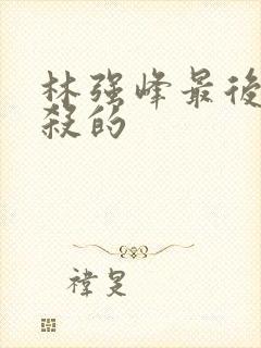 林强峰最后被谁杀的