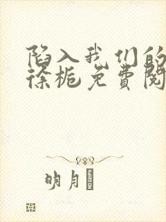 陷入我们的热恋徐栀免费阅读