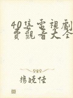 40集电视剧免费观看大全部