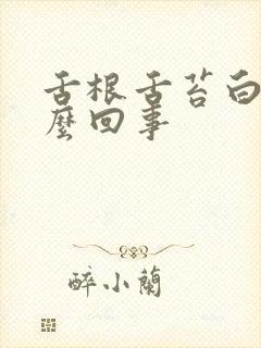 舌根舌苔白厚怎么回事