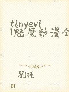 tinyevil魅魔动漫全集免费观看