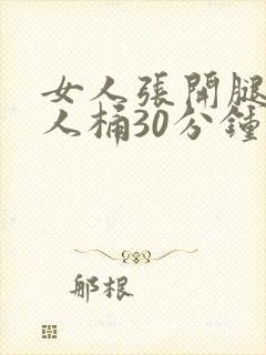 女人张开腿让男人桶30分钟