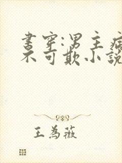 书穿:男主病娇不可欺小说阅读