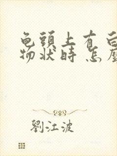 龟头上有 白色物状时 怎么回事