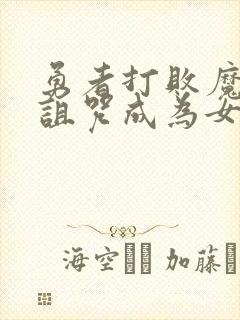 勇者打败魔王被诅咒成为女人