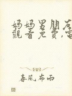 妈妈男朋友在线观看免费,电视剧直接