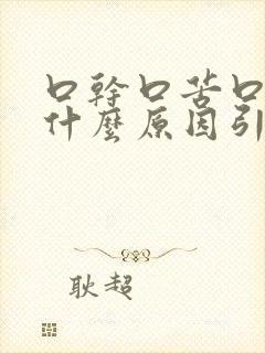 口干口苦口臭是什么原因引起的烧心