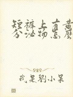 短裤上有黄色的分泌物怎么回事