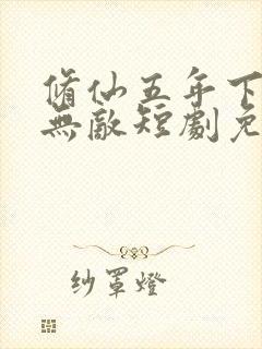 修仙五年下山就无敌短剧免费观看