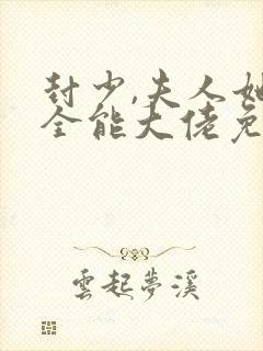 封少,夫人她是全能大佬免费阅读