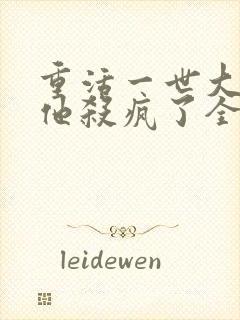 重活一世大少爷他杀疯了全集免费