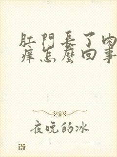 肛门长了肉球还痒怎么回事