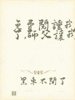 免费阅读我无敌了,师父让我下山结婚