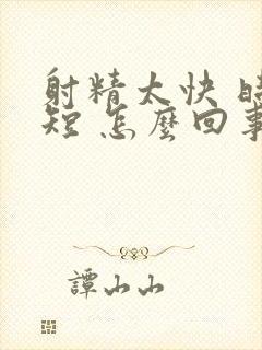 射精太快 时间短 怎么回事