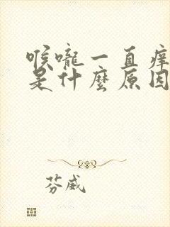 喉咙一直痒咳嗽是什么原因