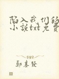 陷入我们的热恋小说txt免费下载