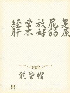 经常放屁是不是肝不好的原因