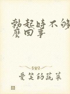 勃起时不够硬怎么回事