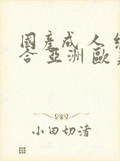 国产成 人 综合 亚洲 欧美