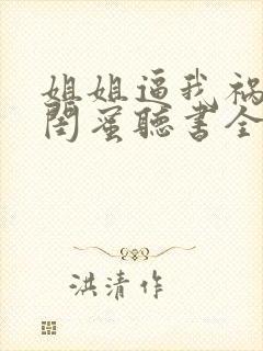 姐姐逼我祸害她闺蜜听书全文封面