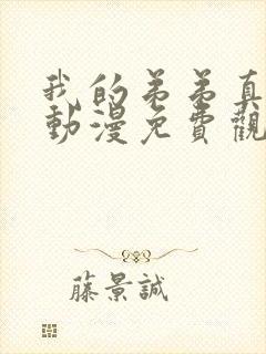 我的弟弟真的很动漫免费观看