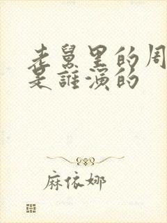 老舅里的周小姐是谁演的