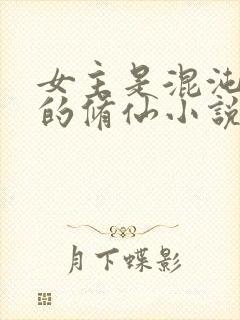 女主是混沌灵根的修仙小说