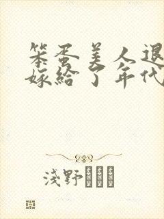 笨蛋美人退婚后嫁给了年代文大佬》封面