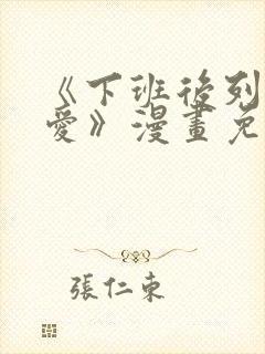 《下班后列行恋爱》漫画免费阅读