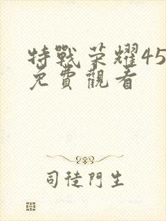 特战荣耀45集免费观看