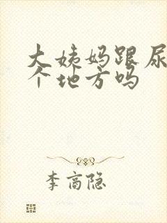 大姨妈跟尿是一个地方吗封面