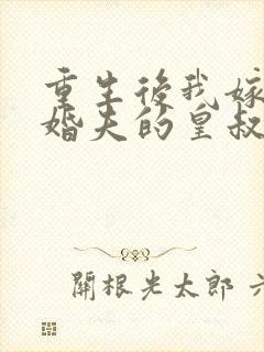 重生后我嫁了未婚夫的皇叔全文免费阅读