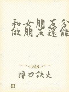 和女朋友分手了做朋友还能挽回吗