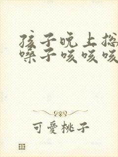 孩子晚上总是清嗓子咳咳咳的