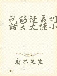 我的徒弟们都是诸天大佬小说