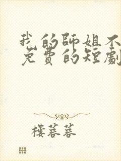 我的师姐不简单免费的短剧在线观看完整版