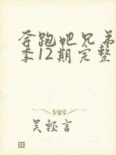 奔跑吧兄弟第三季12期完整版免费