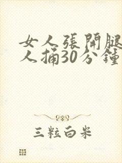 女人张开腿让男人捅30分钟