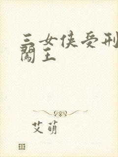 三女侠受刑小说闯王