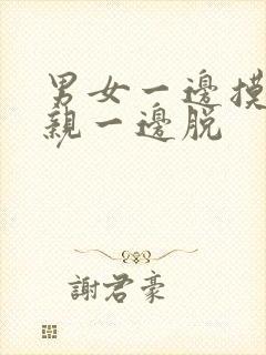 男女一边摸一边亲一边脱