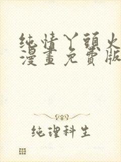 纯情丫头火辣辣漫画免费版下拉式6漫画