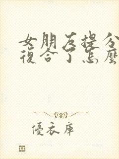 女朋友提分手又复合了怎么挽回