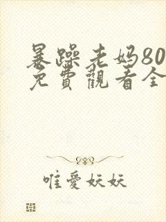 暴躁老妈80集免费观看全集