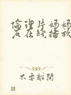 伦理片妈妈的朋友在线播放