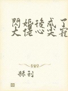 闪婚后成了满级大佬心尖宠全集观看